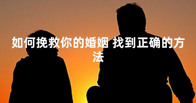 如何挽救你的婚姻 找到正确的方法
